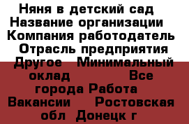 Няня в детский сад › Название организации ­ Компания-работодатель › Отрасль предприятия ­ Другое › Минимальный оклад ­ 15 000 - Все города Работа » Вакансии   . Ростовская обл.,Донецк г.